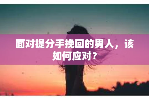 面对提分手挽回的男人，该如何应对？