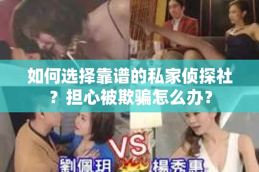 如何选择靠谱的私家侦探社？担心被欺骗怎么办？