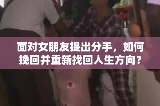 面对女朋友提出分手，如何挽回并重新找回人生方向？