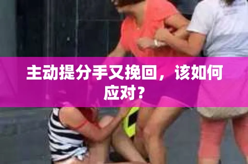 主动提分手又挽回，该如何应对？