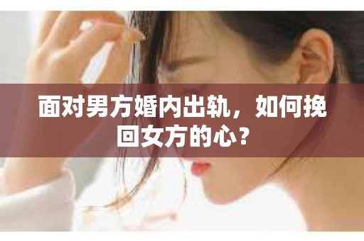面对男方婚内出轨，如何挽回女方的心？