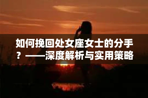 如何挽回处女座女士的分手？——深度解析与实用策略