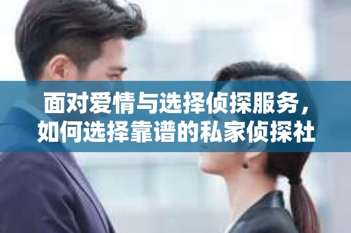 面对爱情与选择侦探服务，如何选择靠谱的私家侦探社？