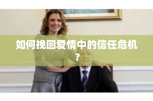 如何挽回爱情中的信任危机？