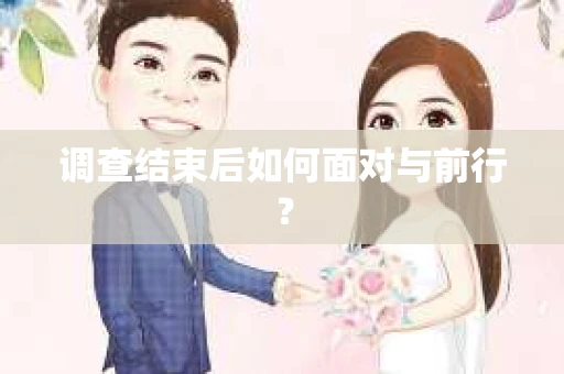 调查结束后如何面对与前行？