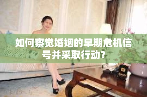 如何察觉婚姻的早期危机信号并采取行动？
