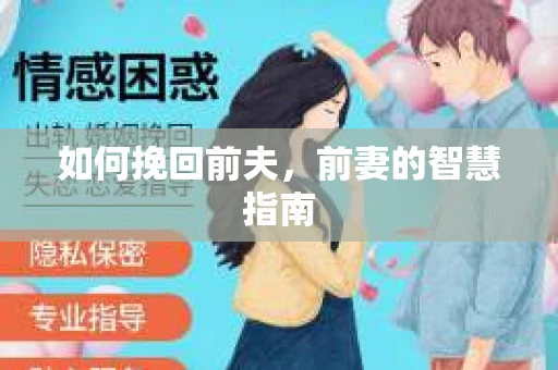 如何挽回前夫，前妻的智慧指南