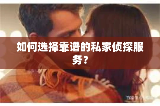 如何选择靠谱的私家侦探服务？