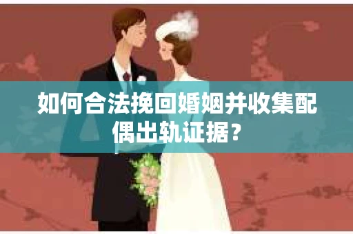 如何合法挽回婚姻并收集配偶出轨证据？