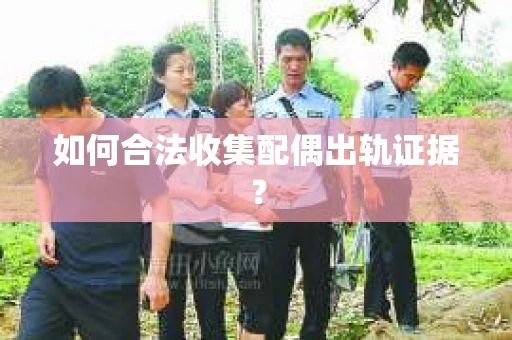 如何合法收集配偶出轨证据？