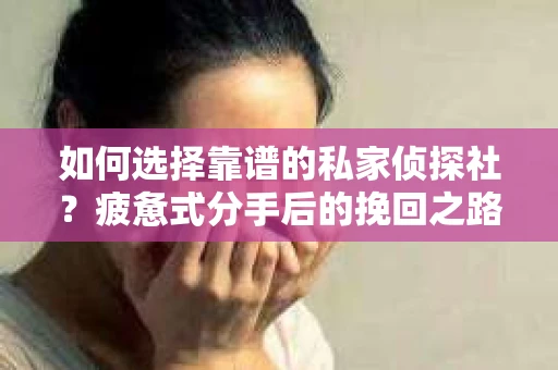如何选择靠谱的私家侦探社？疲惫式分手后的挽回之路怎么办？