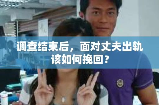 调查结束后，面对丈夫出轨该如何挽回？