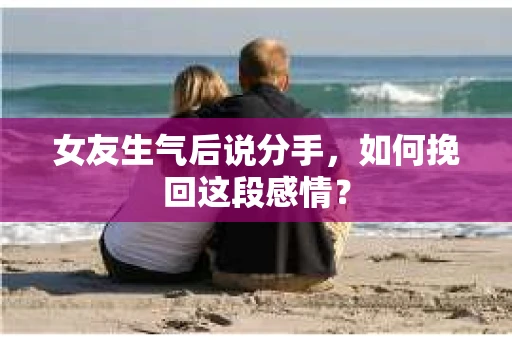 女友生气后说分手，如何挽回这段感情？