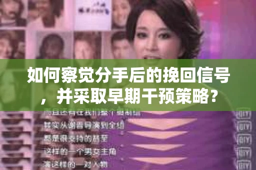 如何察觉分手后的挽回信号，并采取早期干预策略？