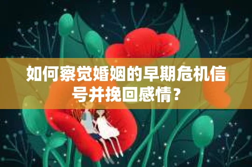 如何察觉婚姻的早期危机信号并挽回感情？