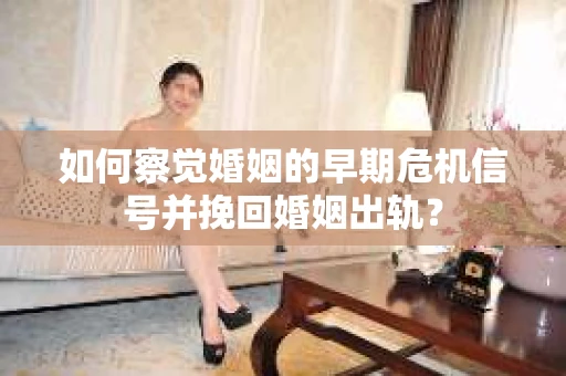 如何察觉婚姻的早期危机信号并挽回婚姻出轨？