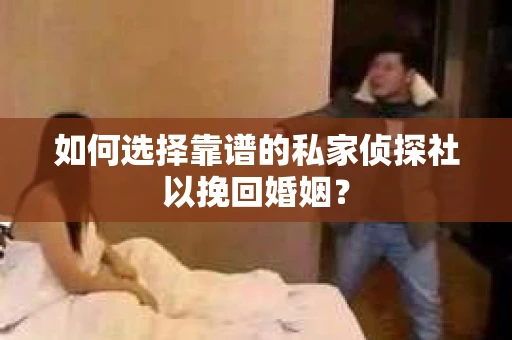 如何选择靠谱的私家侦探社以挽回婚姻？