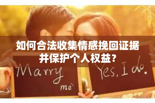 如何合法收集情感挽回证据并保护个人权益？