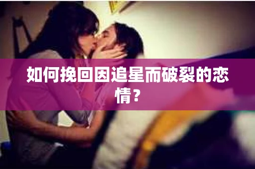 如何挽回因追星而破裂的恋情？