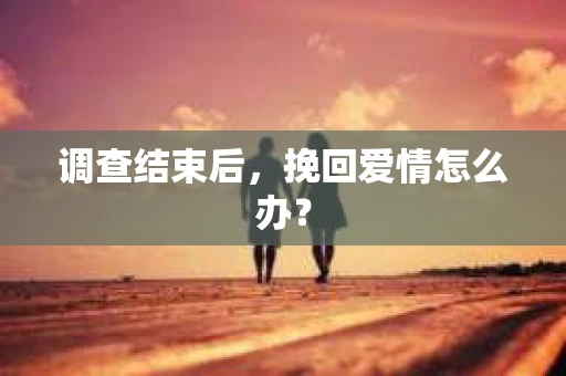 调查结束后，挽回爱情怎么办？