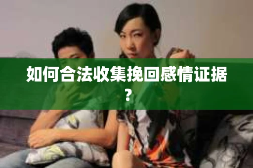 如何合法收集挽回感情证据？