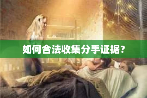如何合法收集分手证据？