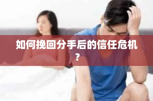 如何挽回分手后的信任危机？